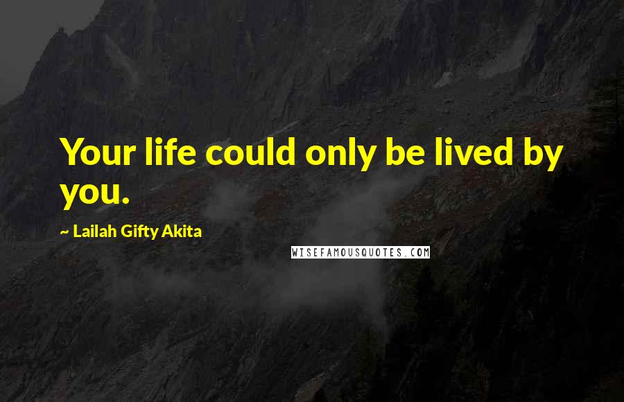 Lailah Gifty Akita Quotes: Your life could only be lived by you.