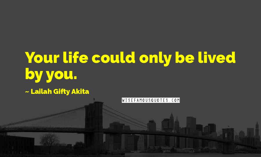 Lailah Gifty Akita Quotes: Your life could only be lived by you.