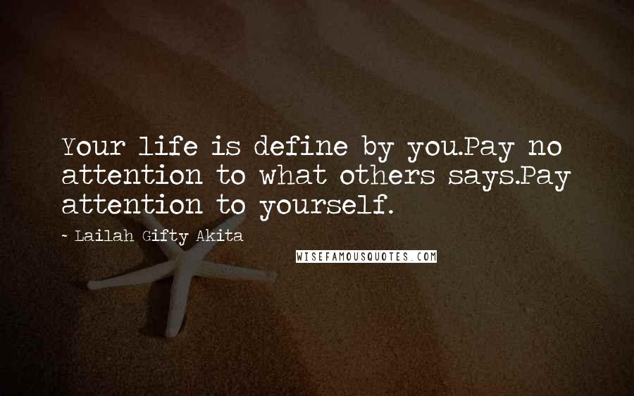Lailah Gifty Akita Quotes: Your life is define by you.Pay no attention to what others says.Pay attention to yourself.