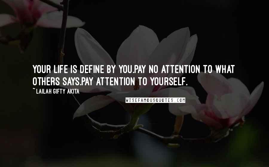 Lailah Gifty Akita Quotes: Your life is define by you.Pay no attention to what others says.Pay attention to yourself.
