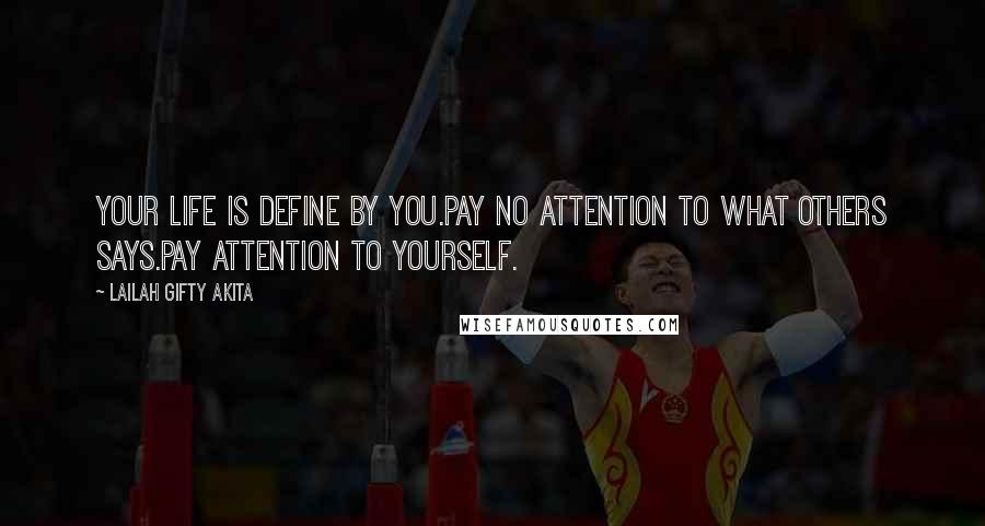 Lailah Gifty Akita Quotes: Your life is define by you.Pay no attention to what others says.Pay attention to yourself.