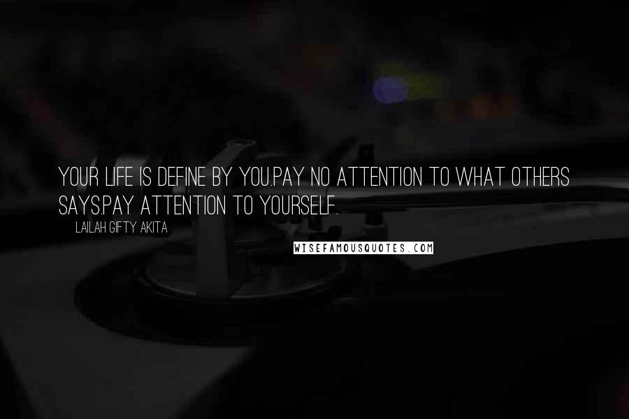 Lailah Gifty Akita Quotes: Your life is define by you.Pay no attention to what others says.Pay attention to yourself.