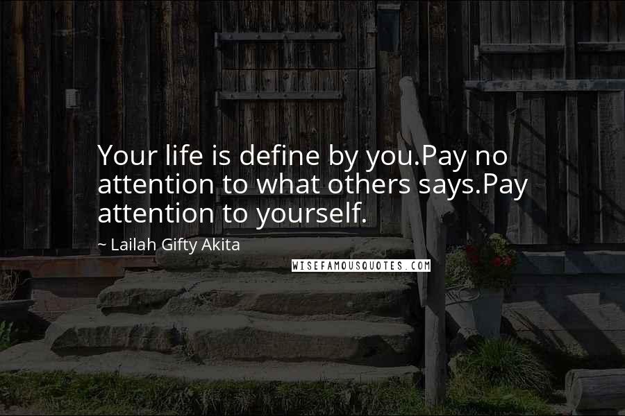 Lailah Gifty Akita Quotes: Your life is define by you.Pay no attention to what others says.Pay attention to yourself.