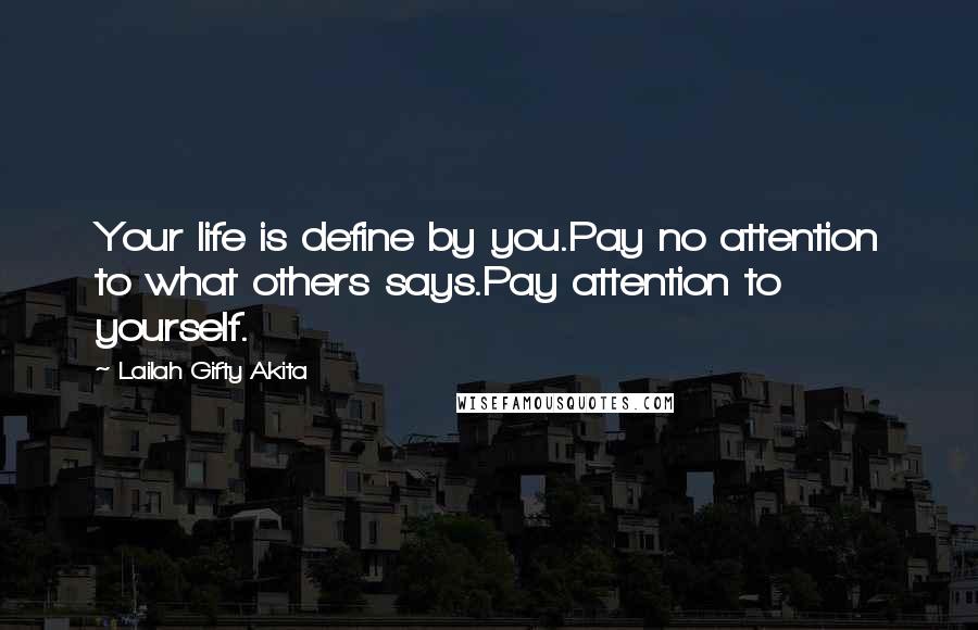 Lailah Gifty Akita Quotes: Your life is define by you.Pay no attention to what others says.Pay attention to yourself.