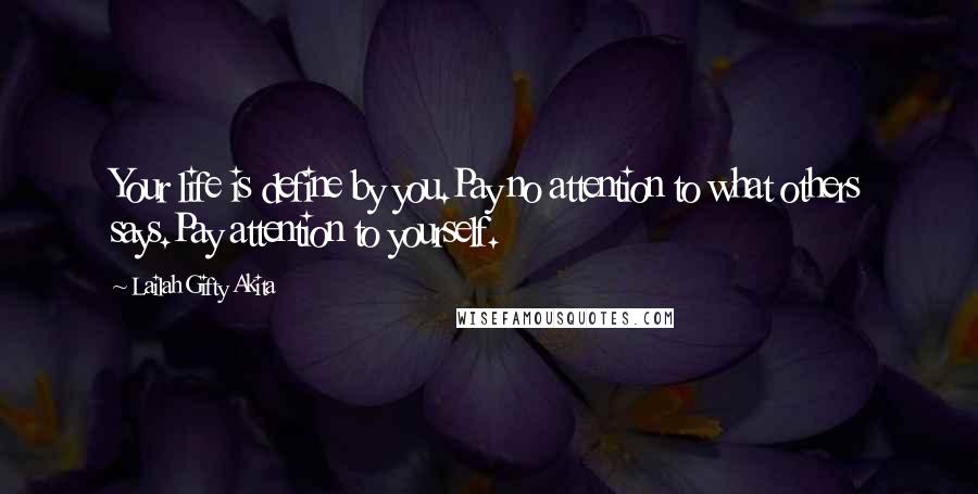 Lailah Gifty Akita Quotes: Your life is define by you.Pay no attention to what others says.Pay attention to yourself.