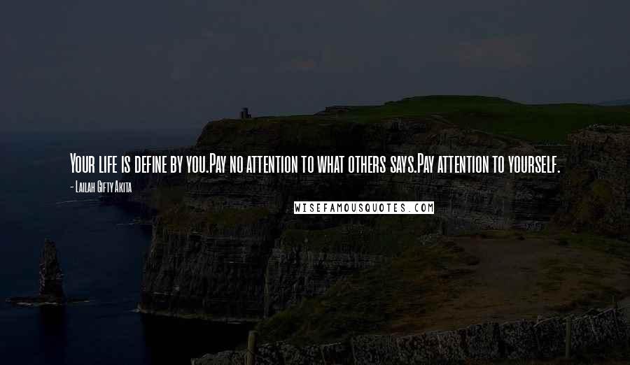 Lailah Gifty Akita Quotes: Your life is define by you.Pay no attention to what others says.Pay attention to yourself.