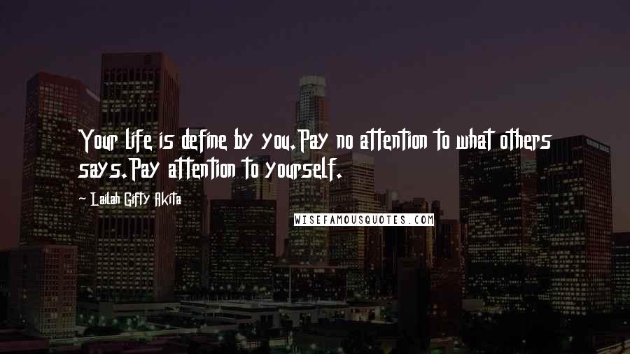 Lailah Gifty Akita Quotes: Your life is define by you.Pay no attention to what others says.Pay attention to yourself.