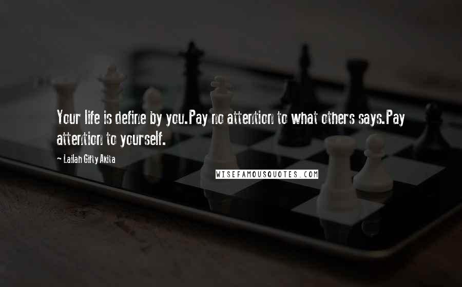 Lailah Gifty Akita Quotes: Your life is define by you.Pay no attention to what others says.Pay attention to yourself.