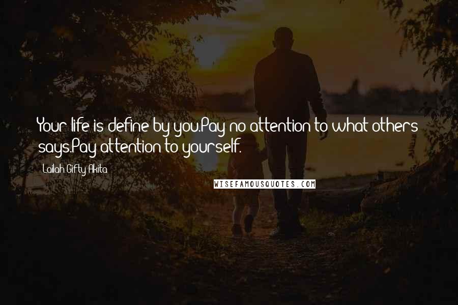 Lailah Gifty Akita Quotes: Your life is define by you.Pay no attention to what others says.Pay attention to yourself.