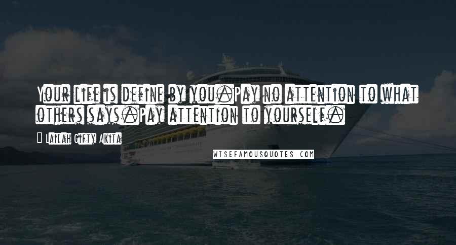Lailah Gifty Akita Quotes: Your life is define by you.Pay no attention to what others says.Pay attention to yourself.