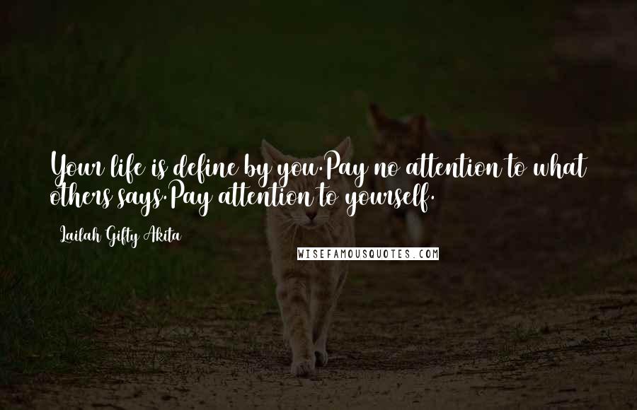 Lailah Gifty Akita Quotes: Your life is define by you.Pay no attention to what others says.Pay attention to yourself.