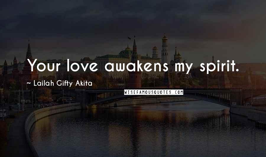 Lailah Gifty Akita Quotes: Your love awakens my spirit.