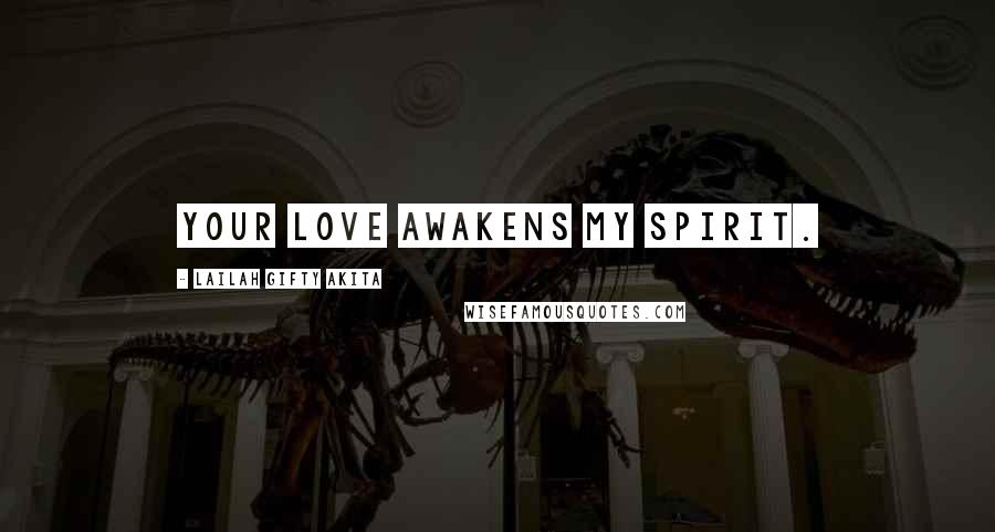 Lailah Gifty Akita Quotes: Your love awakens my spirit.