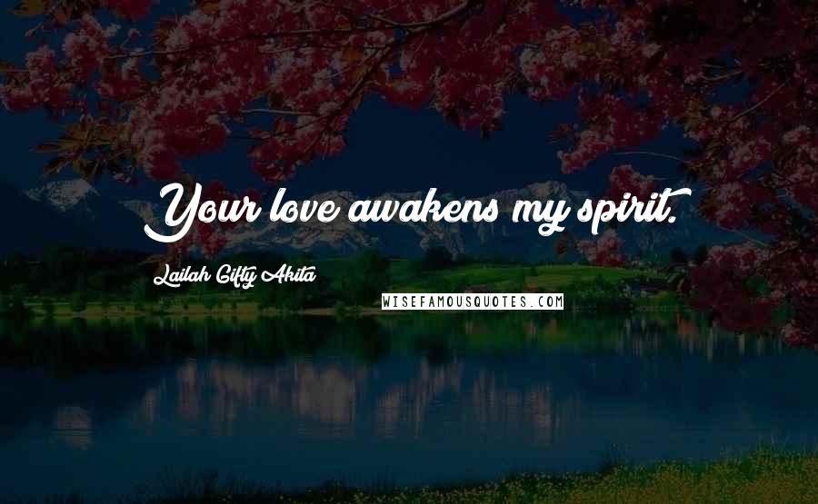 Lailah Gifty Akita Quotes: Your love awakens my spirit.