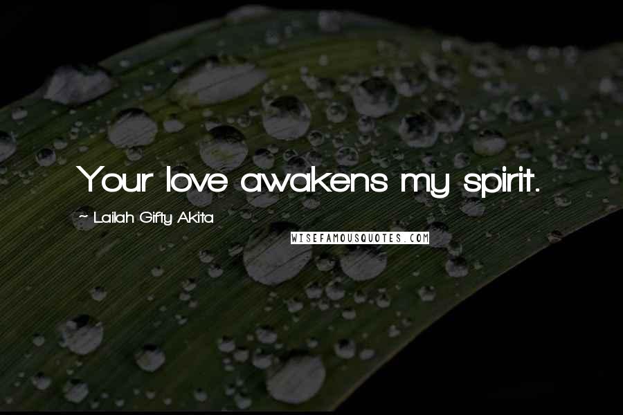 Lailah Gifty Akita Quotes: Your love awakens my spirit.