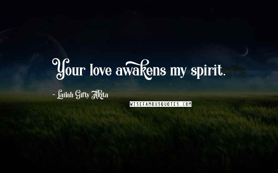 Lailah Gifty Akita Quotes: Your love awakens my spirit.