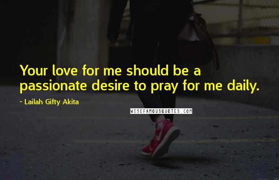 Lailah Gifty Akita Quotes: Your love for me should be a passionate desire to pray for me daily.