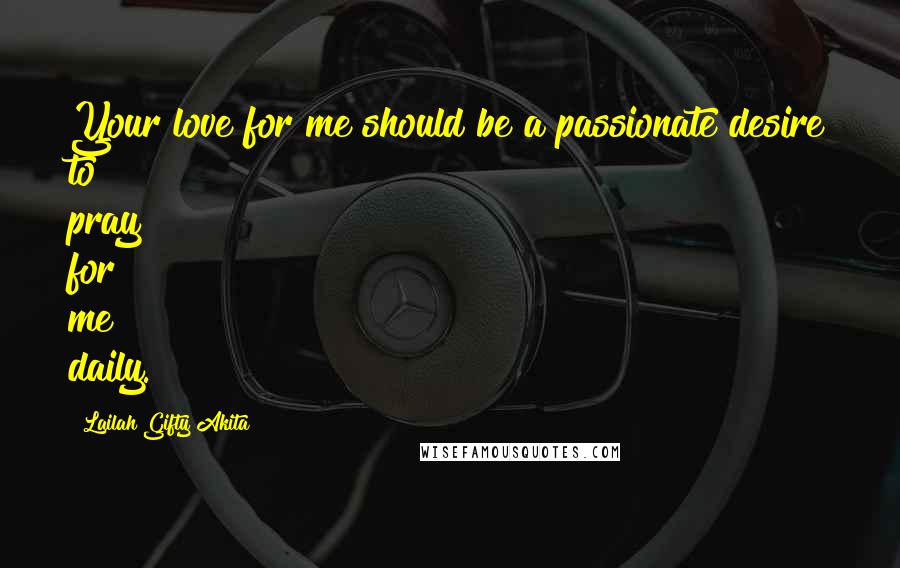 Lailah Gifty Akita Quotes: Your love for me should be a passionate desire to pray for me daily.
