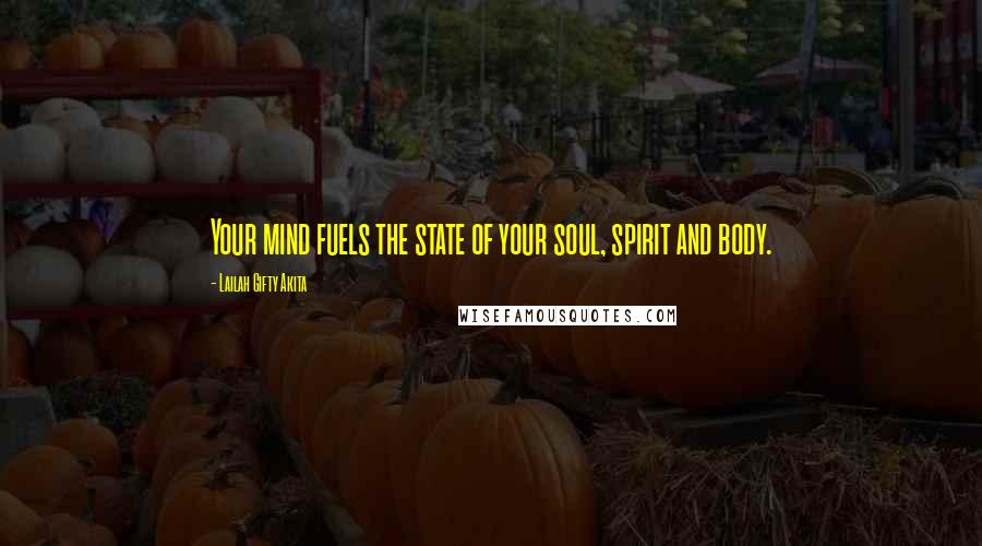 Lailah Gifty Akita Quotes: Your mind fuels the state of your soul, spirit and body.