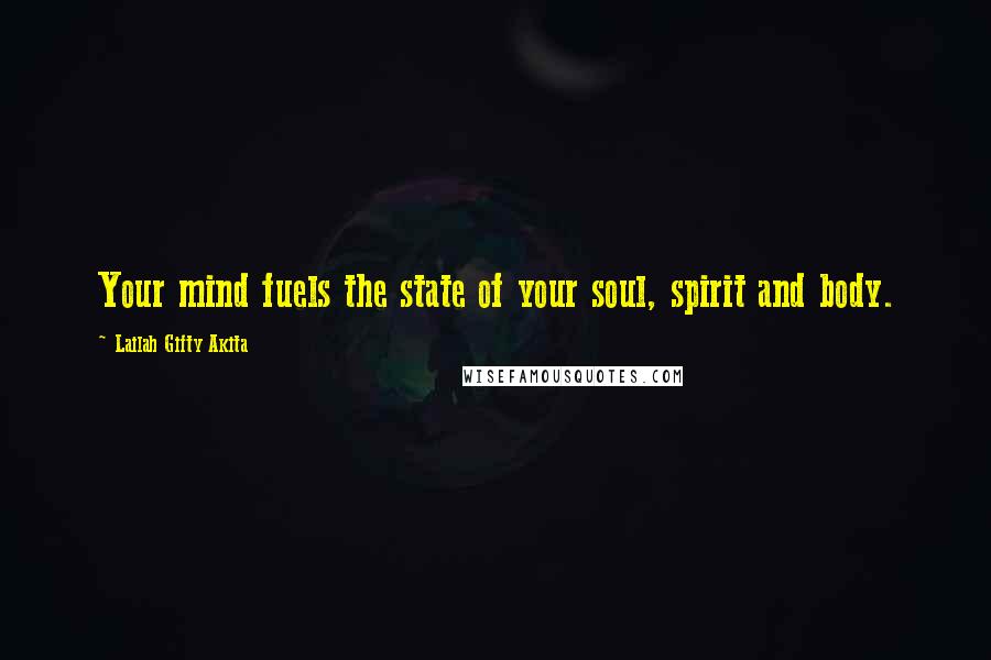 Lailah Gifty Akita Quotes: Your mind fuels the state of your soul, spirit and body.