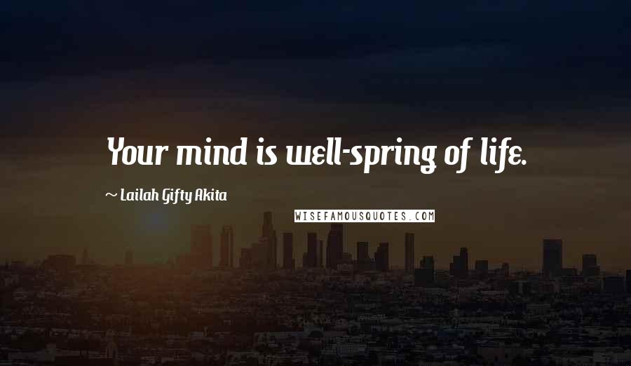 Lailah Gifty Akita Quotes: Your mind is well-spring of life.