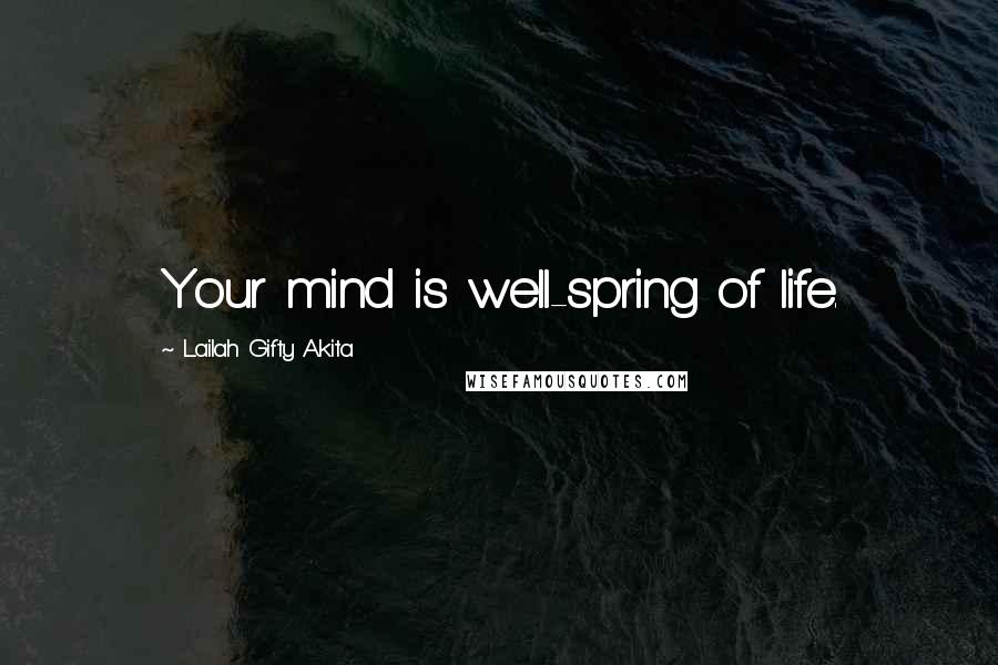 Lailah Gifty Akita Quotes: Your mind is well-spring of life.