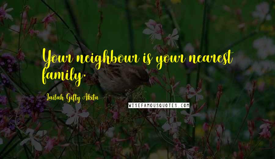 Lailah Gifty Akita Quotes: Your neighbour is your nearest family.