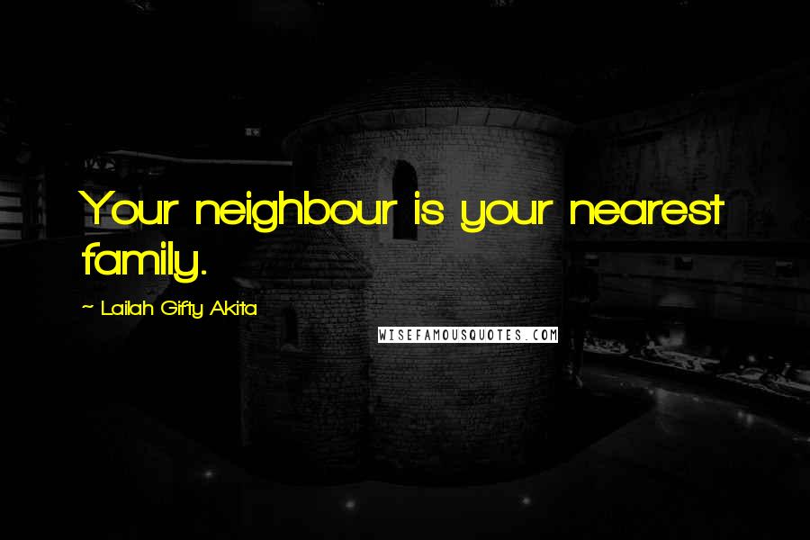 Lailah Gifty Akita Quotes: Your neighbour is your nearest family.