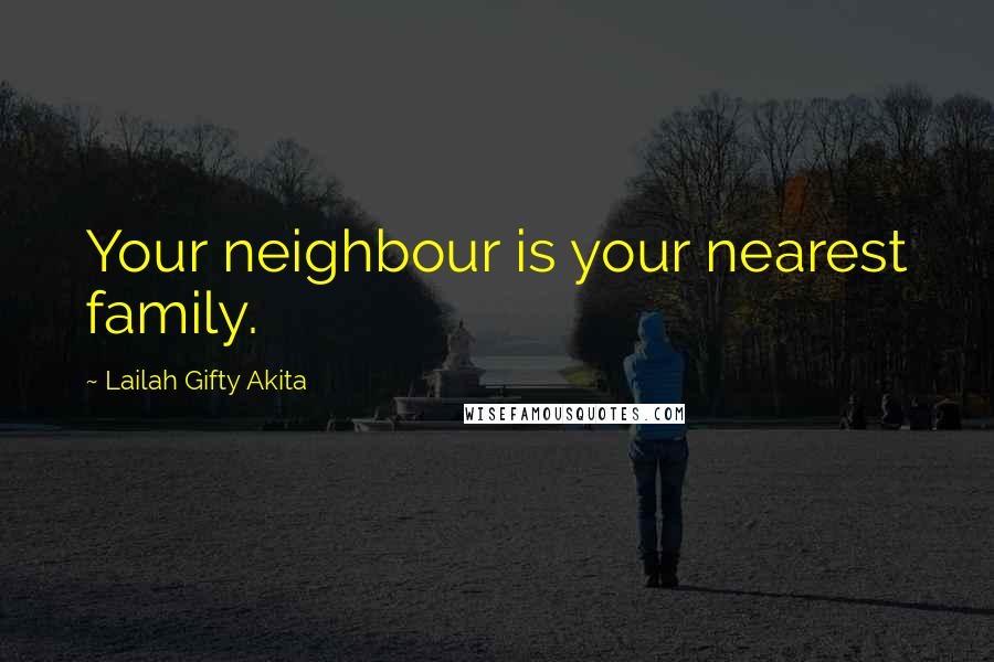 Lailah Gifty Akita Quotes: Your neighbour is your nearest family.