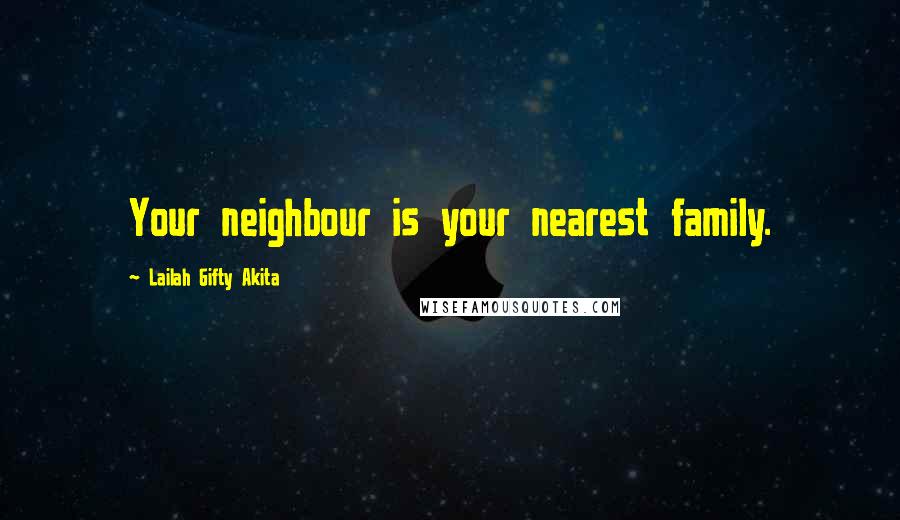 Lailah Gifty Akita Quotes: Your neighbour is your nearest family.