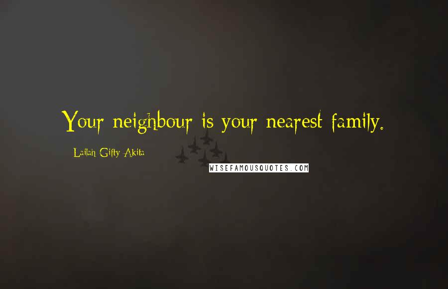 Lailah Gifty Akita Quotes: Your neighbour is your nearest family.