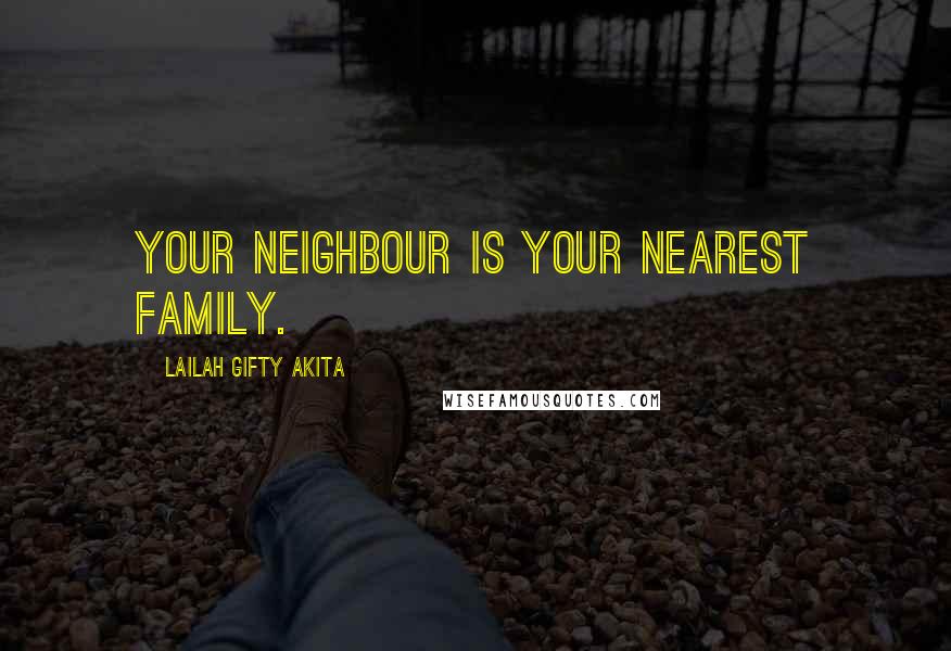 Lailah Gifty Akita Quotes: Your neighbour is your nearest family.
