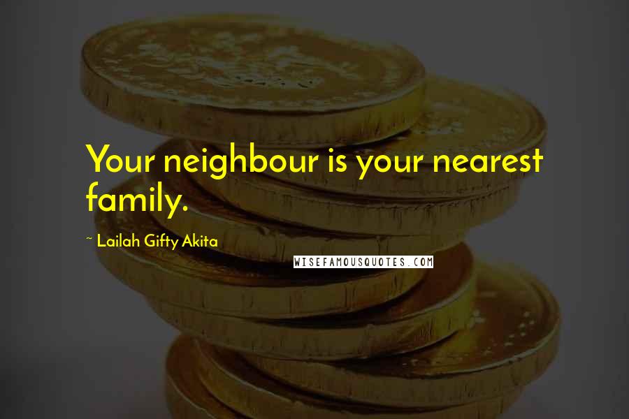 Lailah Gifty Akita Quotes: Your neighbour is your nearest family.