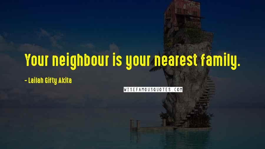 Lailah Gifty Akita Quotes: Your neighbour is your nearest family.