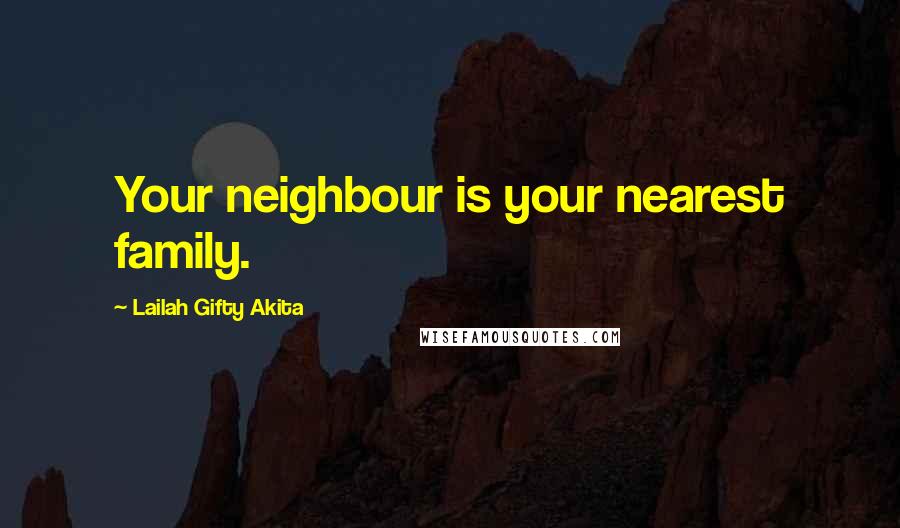 Lailah Gifty Akita Quotes: Your neighbour is your nearest family.