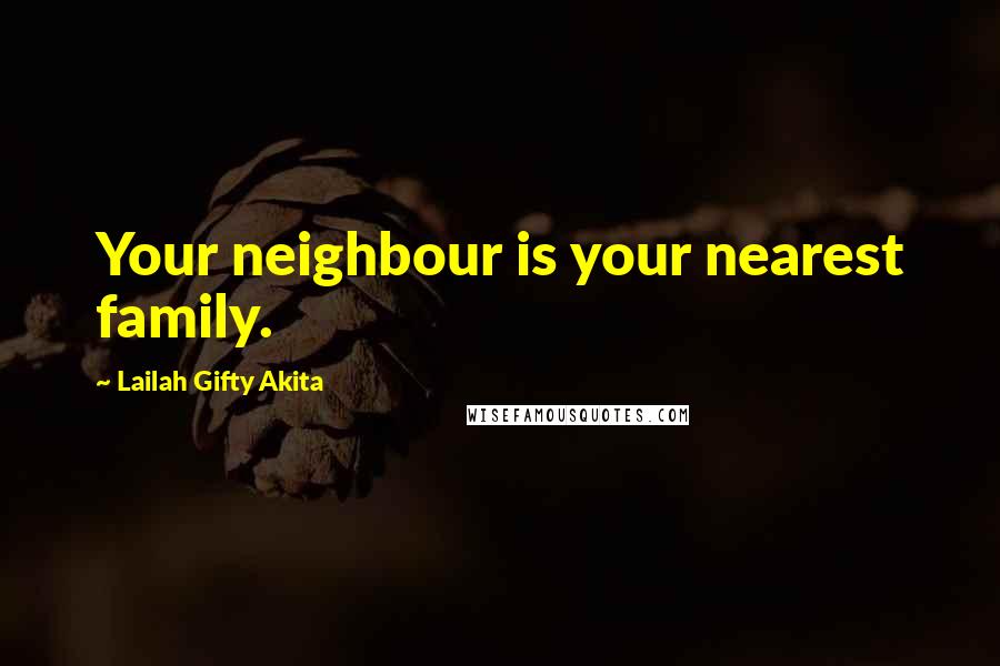 Lailah Gifty Akita Quotes: Your neighbour is your nearest family.