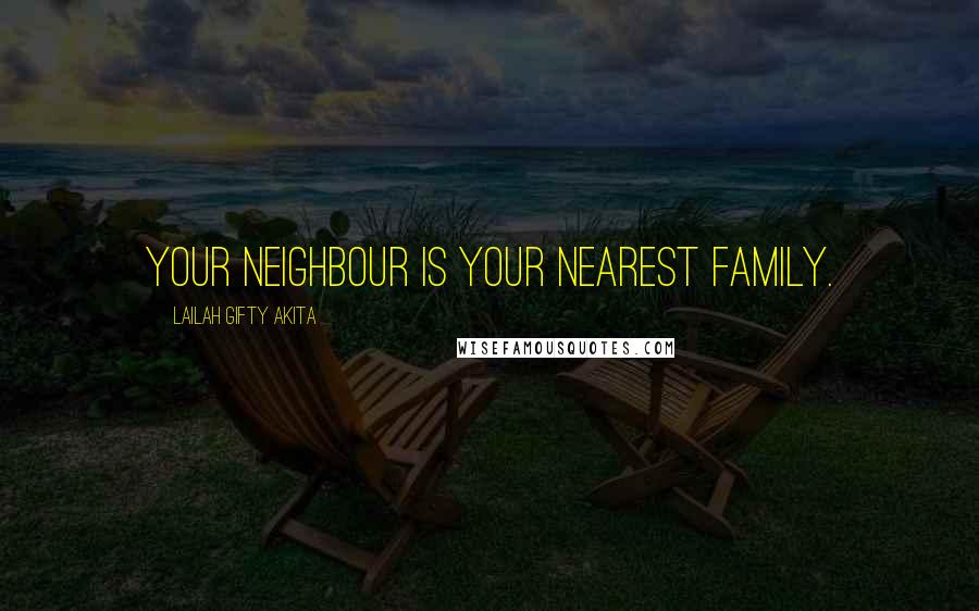 Lailah Gifty Akita Quotes: Your neighbour is your nearest family.