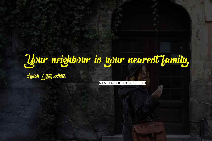 Lailah Gifty Akita Quotes: Your neighbour is your nearest family.