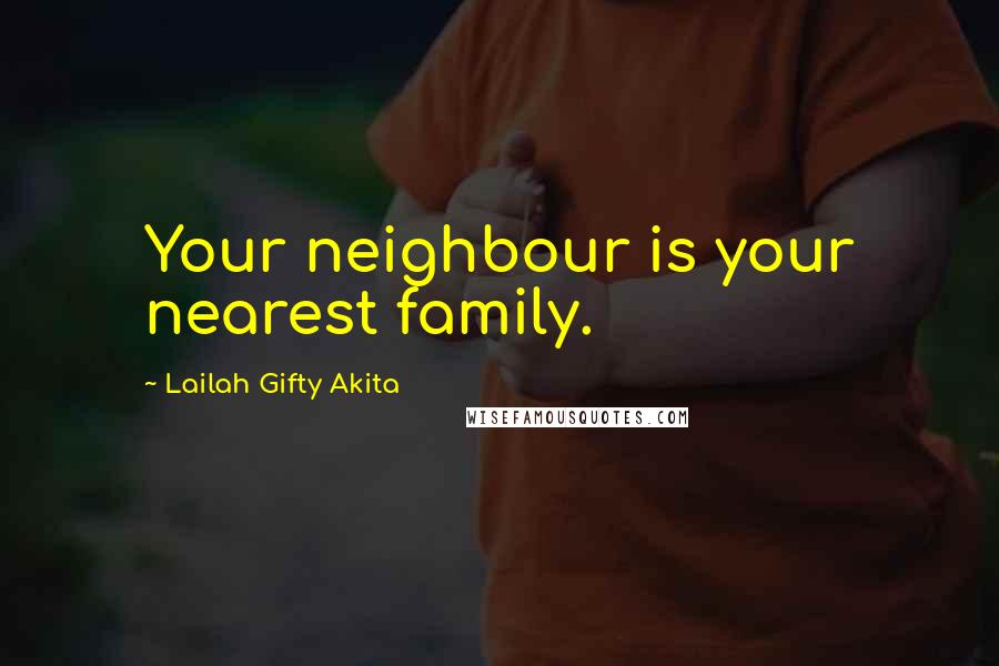 Lailah Gifty Akita Quotes: Your neighbour is your nearest family.