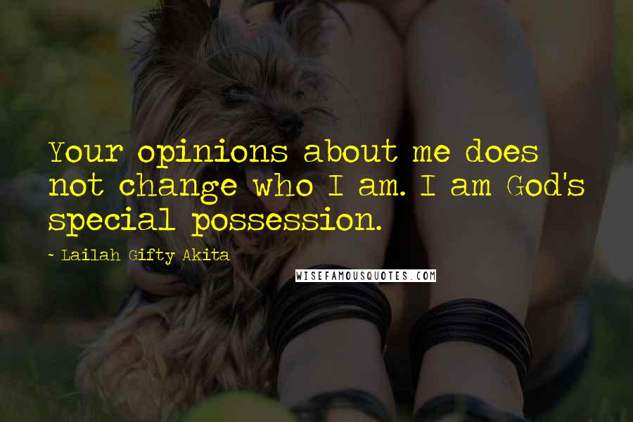 Lailah Gifty Akita Quotes: Your opinions about me does not change who I am. I am God's special possession.