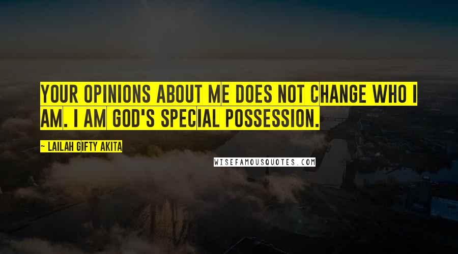 Lailah Gifty Akita Quotes: Your opinions about me does not change who I am. I am God's special possession.