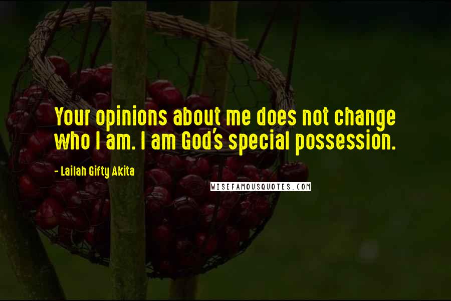 Lailah Gifty Akita Quotes: Your opinions about me does not change who I am. I am God's special possession.