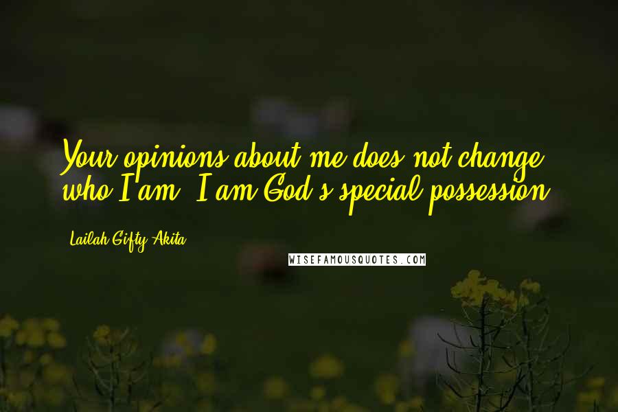 Lailah Gifty Akita Quotes: Your opinions about me does not change who I am. I am God's special possession.