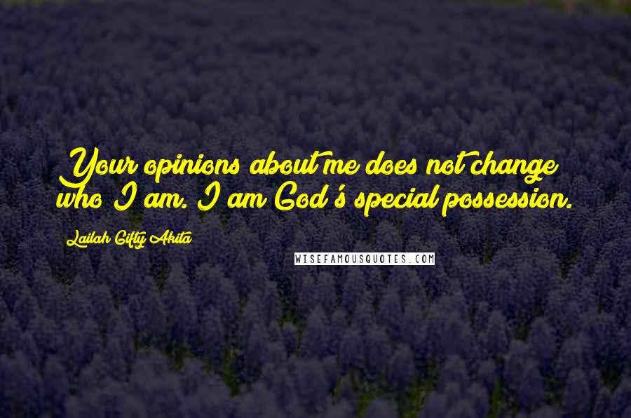 Lailah Gifty Akita Quotes: Your opinions about me does not change who I am. I am God's special possession.