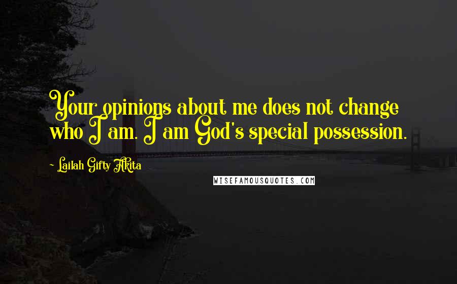 Lailah Gifty Akita Quotes: Your opinions about me does not change who I am. I am God's special possession.
