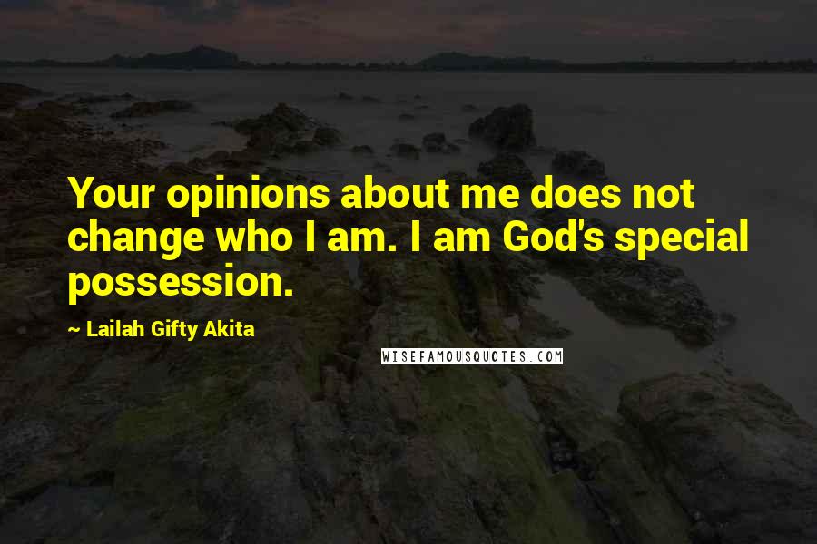 Lailah Gifty Akita Quotes: Your opinions about me does not change who I am. I am God's special possession.