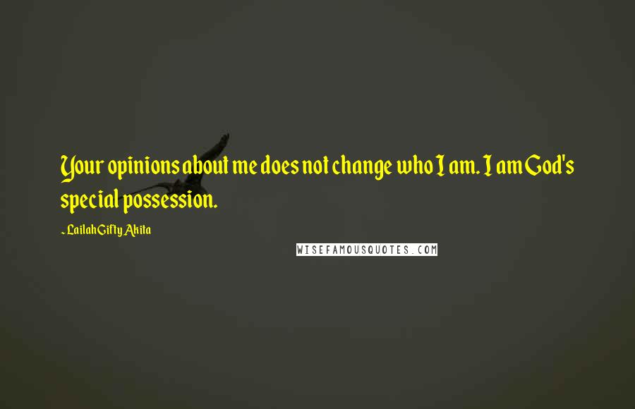 Lailah Gifty Akita Quotes: Your opinions about me does not change who I am. I am God's special possession.