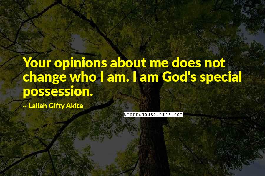 Lailah Gifty Akita Quotes: Your opinions about me does not change who I am. I am God's special possession.