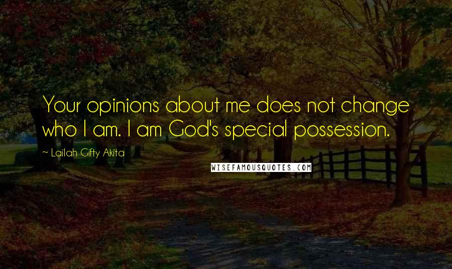 Lailah Gifty Akita Quotes: Your opinions about me does not change who I am. I am God's special possession.