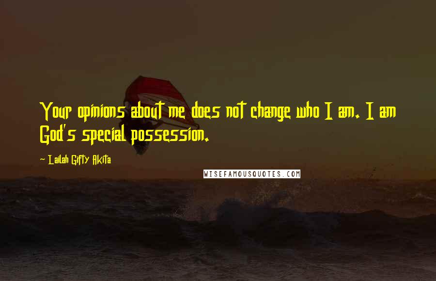 Lailah Gifty Akita Quotes: Your opinions about me does not change who I am. I am God's special possession.